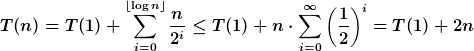 [latex]T(n) = T(1) + \sum_{i=0}^{\lfloor \log n \rfloor}\frac{n}{2^{i}} \leq T(1) +  n \cdot \sum_{i=0}^{\infty}\left(\frac{1}{2}\right)^i = T(1) + 2n[/latex]